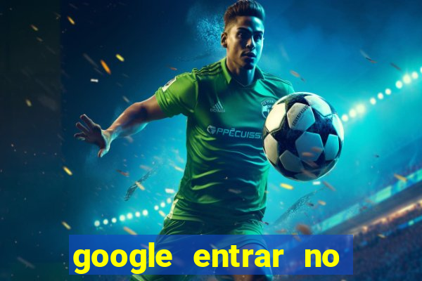 google entrar no jogo de c****