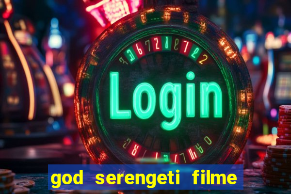 god serengeti filme completo dublado online