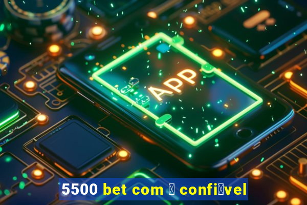 5500 bet com 茅 confi谩vel