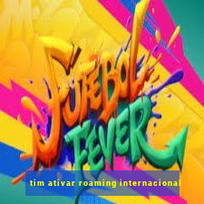 tim ativar roaming internacional