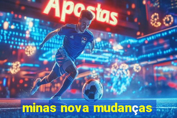 minas nova mudanças