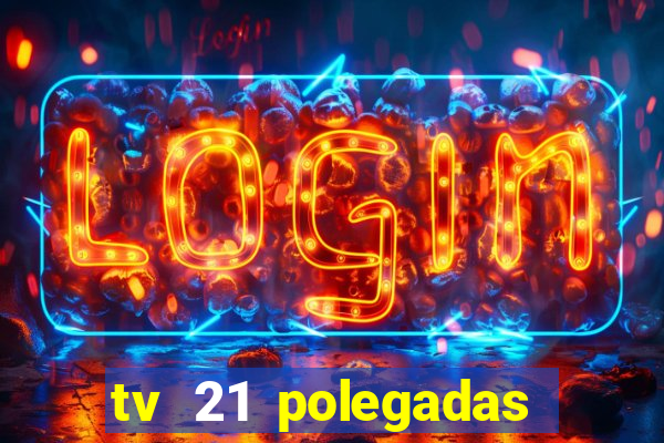 tv 21 polegadas casas bahia