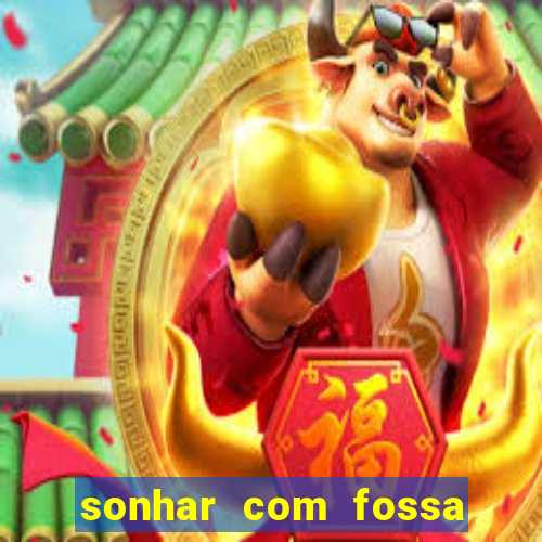 sonhar com fossa jogo do bicho