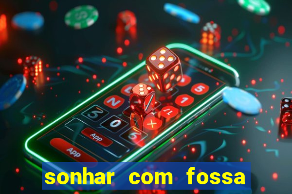 sonhar com fossa jogo do bicho