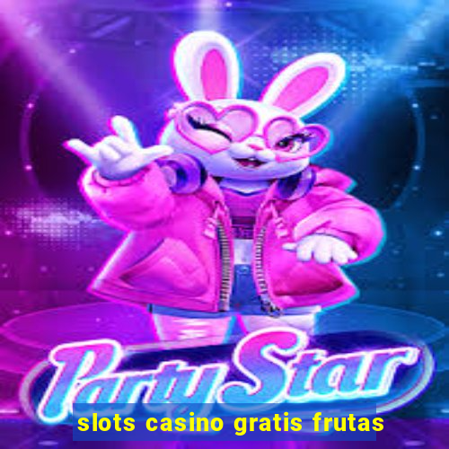 slots casino gratis frutas