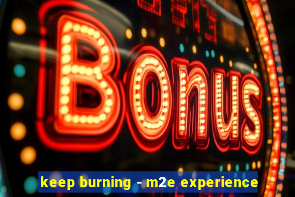 keep burning - m2e experience