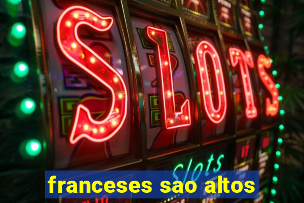 franceses sao altos