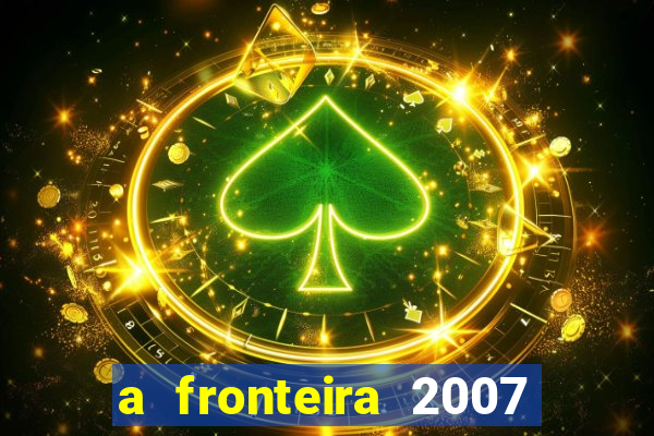 a fronteira 2007 filme completo dublado