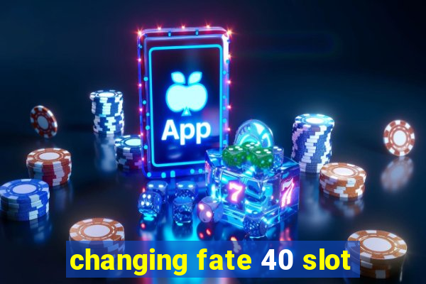 changing fate 40 slot