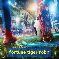 fortune tiger rob?