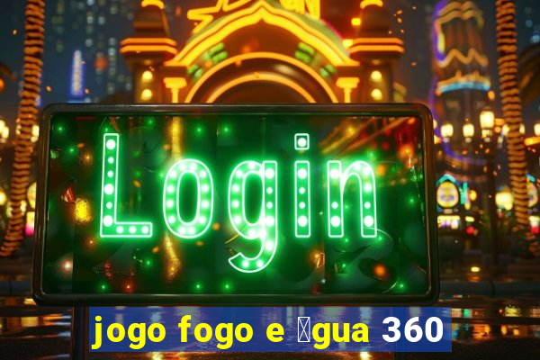 jogo fogo e 谩gua 360