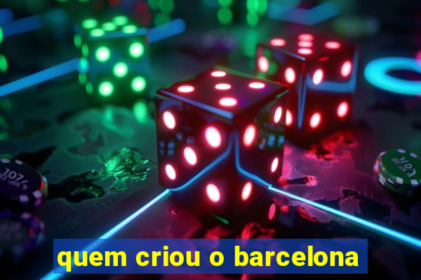 quem criou o barcelona