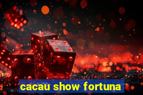 cacau show fortuna