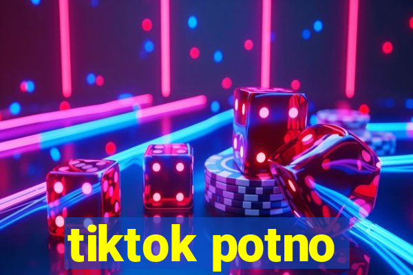 tiktok potno