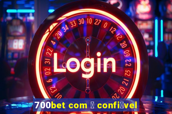 700bet com 茅 confi谩vel