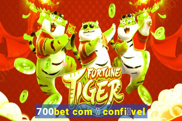 700bet com 茅 confi谩vel