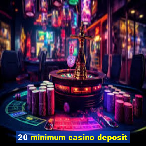 20 minimum casino deposit