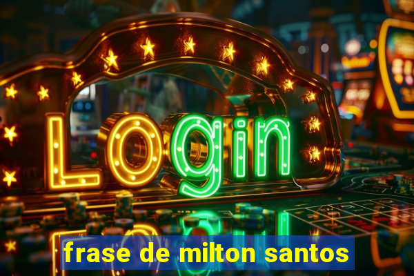 frase de milton santos