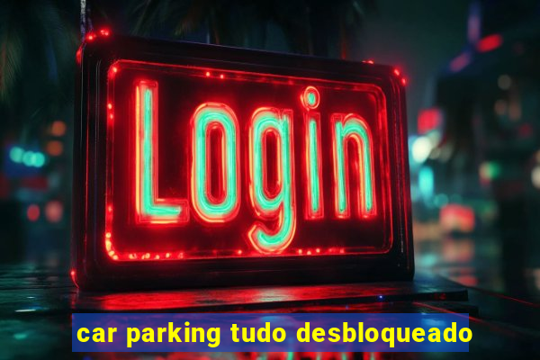 car parking tudo desbloqueado