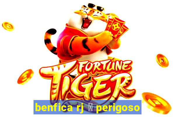 benfica rj 茅 perigoso