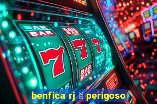 benfica rj 茅 perigoso