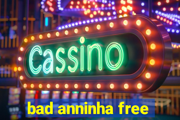 bad anninha free