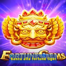 banca alta fortune tiger