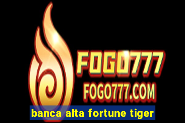 banca alta fortune tiger