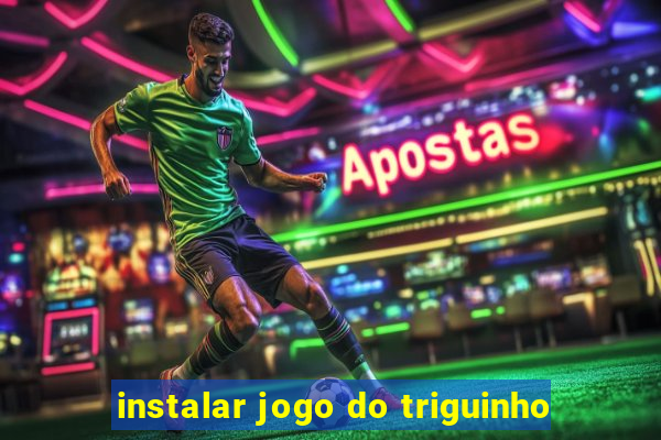 instalar jogo do triguinho