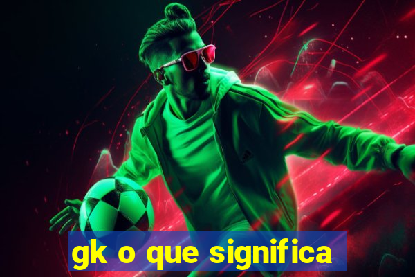 gk o que significa