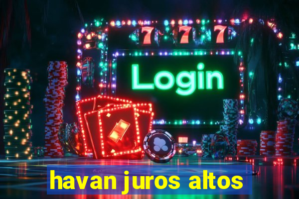 havan juros altos