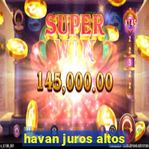 havan juros altos