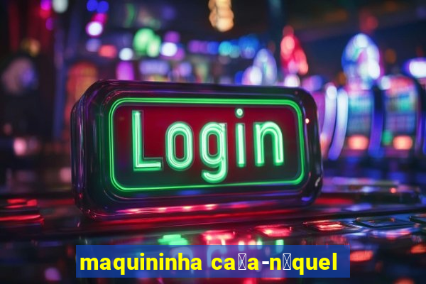 maquininha ca莽a-n铆quel