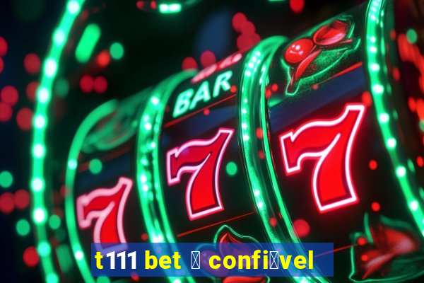 t111 bet 茅 confi谩vel