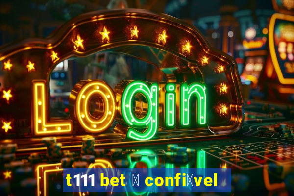 t111 bet 茅 confi谩vel