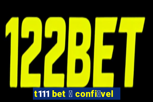 t111 bet 茅 confi谩vel