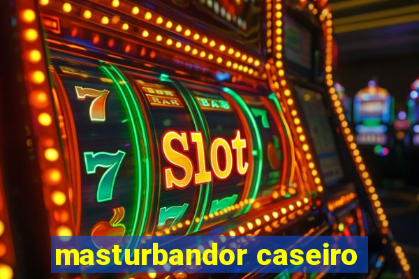 masturbandor caseiro