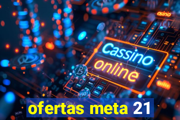 ofertas meta 21