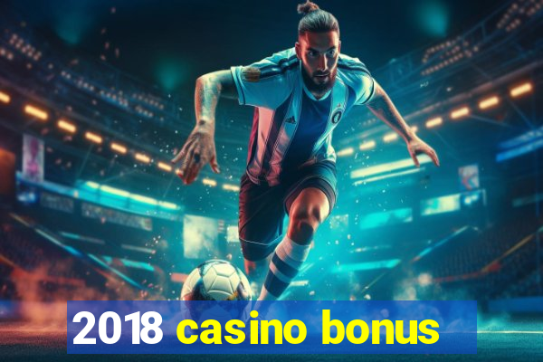 2018 casino bonus