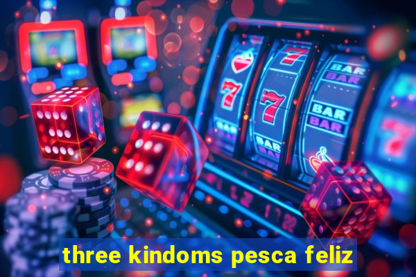 three kindoms pesca feliz