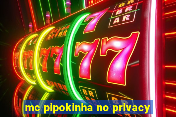 mc pipokinha no privacy