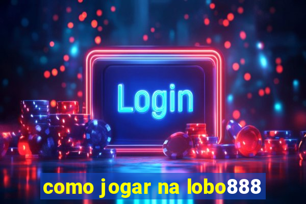 como jogar na lobo888