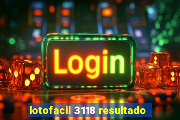 lotofacil 3118 resultado