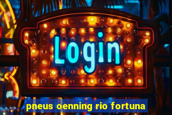 pneus oenning rio fortuna