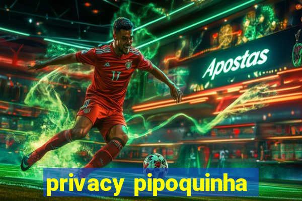 privacy pipoquinha