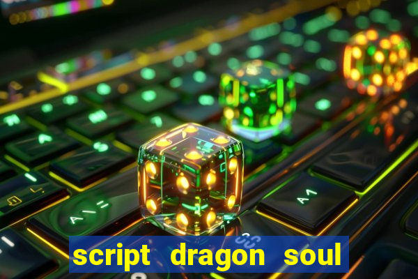 script dragon soul mobile 2024