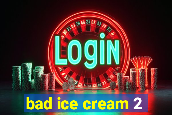 bad ice cream 2