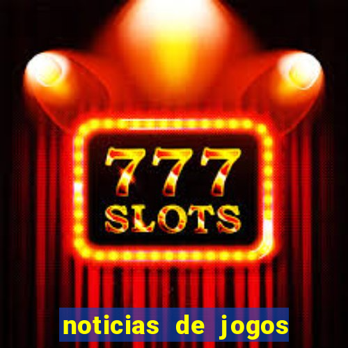 noticias de jogos de futebol