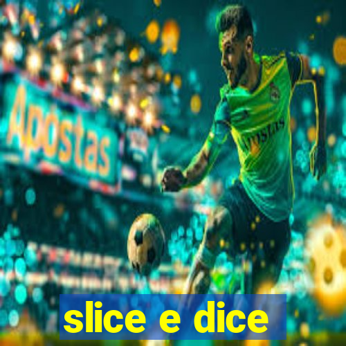 slice e dice