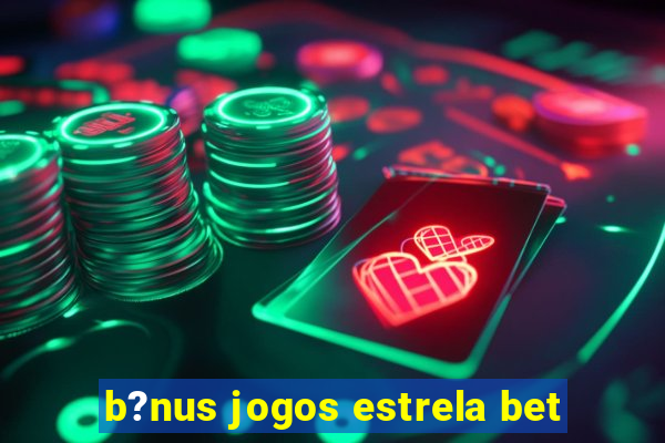 b?nus jogos estrela bet